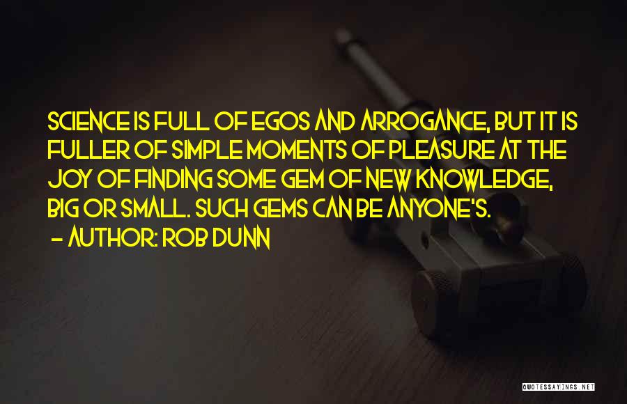 Rob Dunn Quotes: Science Is Full Of Egos And Arrogance, But It Is Fuller Of Simple Moments Of Pleasure At The Joy Of