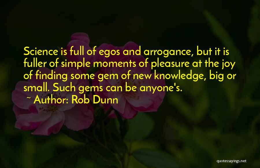 Rob Dunn Quotes: Science Is Full Of Egos And Arrogance, But It Is Fuller Of Simple Moments Of Pleasure At The Joy Of