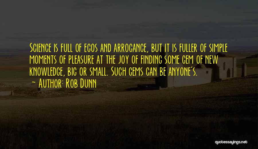 Rob Dunn Quotes: Science Is Full Of Egos And Arrogance, But It Is Fuller Of Simple Moments Of Pleasure At The Joy Of