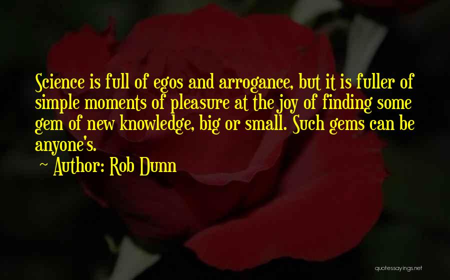 Rob Dunn Quotes: Science Is Full Of Egos And Arrogance, But It Is Fuller Of Simple Moments Of Pleasure At The Joy Of