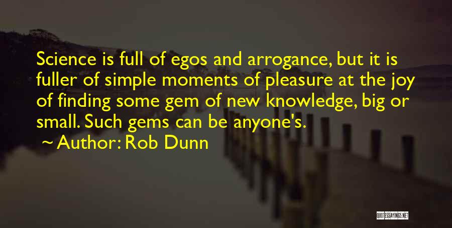 Rob Dunn Quotes: Science Is Full Of Egos And Arrogance, But It Is Fuller Of Simple Moments Of Pleasure At The Joy Of