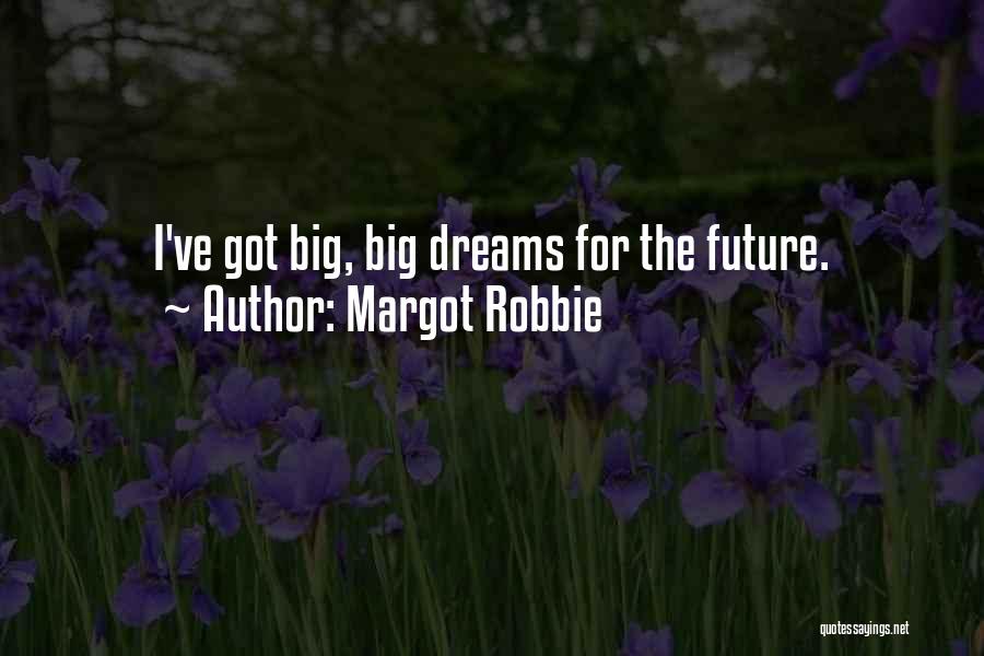 Margot Robbie Quotes: I've Got Big, Big Dreams For The Future.