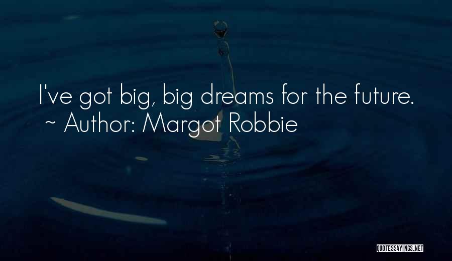 Margot Robbie Quotes: I've Got Big, Big Dreams For The Future.