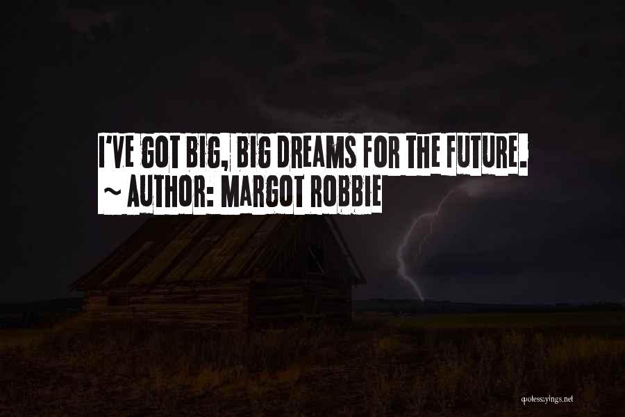 Margot Robbie Quotes: I've Got Big, Big Dreams For The Future.