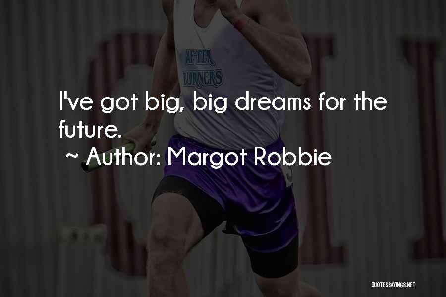 Margot Robbie Quotes: I've Got Big, Big Dreams For The Future.