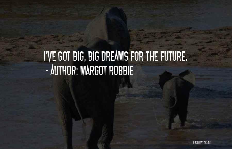 Margot Robbie Quotes: I've Got Big, Big Dreams For The Future.