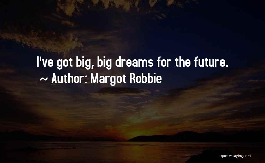 Margot Robbie Quotes: I've Got Big, Big Dreams For The Future.