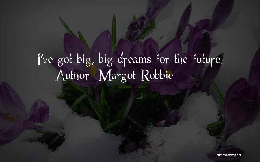 Margot Robbie Quotes: I've Got Big, Big Dreams For The Future.