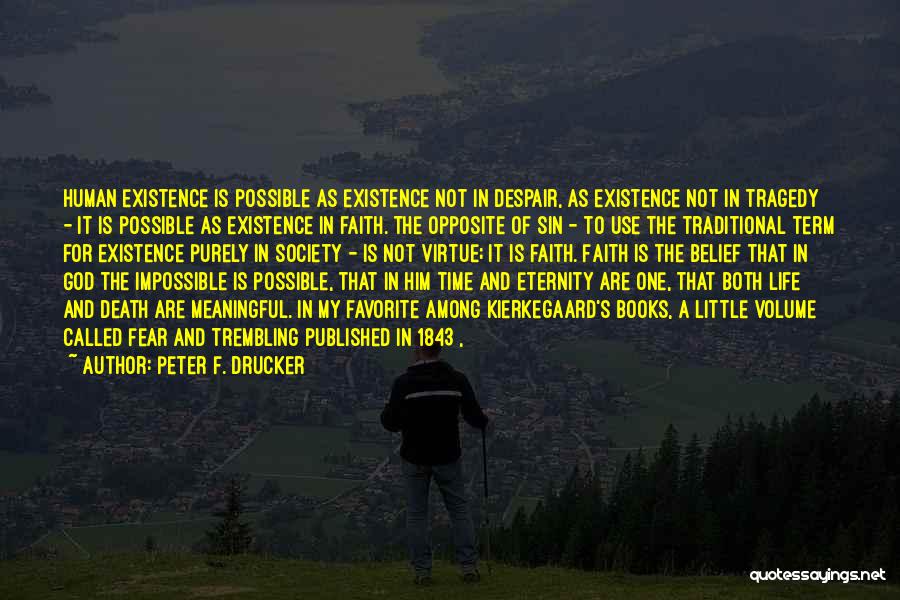 Peter F. Drucker Quotes: Human Existence Is Possible As Existence Not In Despair, As Existence Not In Tragedy - It Is Possible As Existence