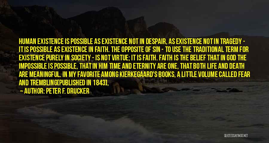 Peter F. Drucker Quotes: Human Existence Is Possible As Existence Not In Despair, As Existence Not In Tragedy - It Is Possible As Existence