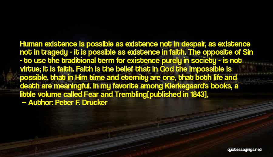 Peter F. Drucker Quotes: Human Existence Is Possible As Existence Not In Despair, As Existence Not In Tragedy - It Is Possible As Existence
