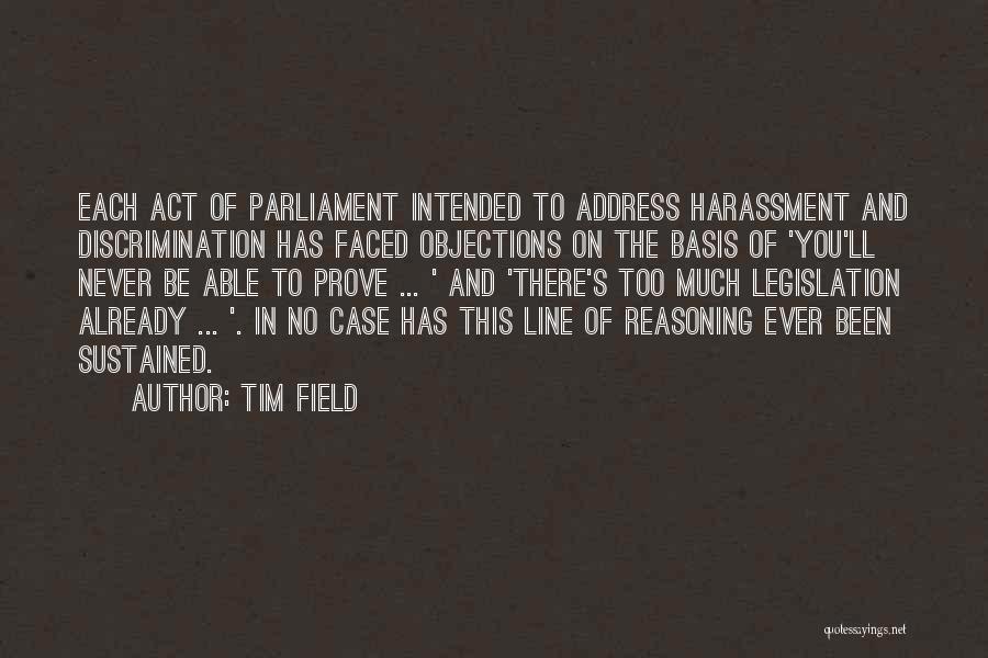 Tim Field Quotes: Each Act Of Parliament Intended To Address Harassment And Discrimination Has Faced Objections On The Basis Of 'you'll Never Be