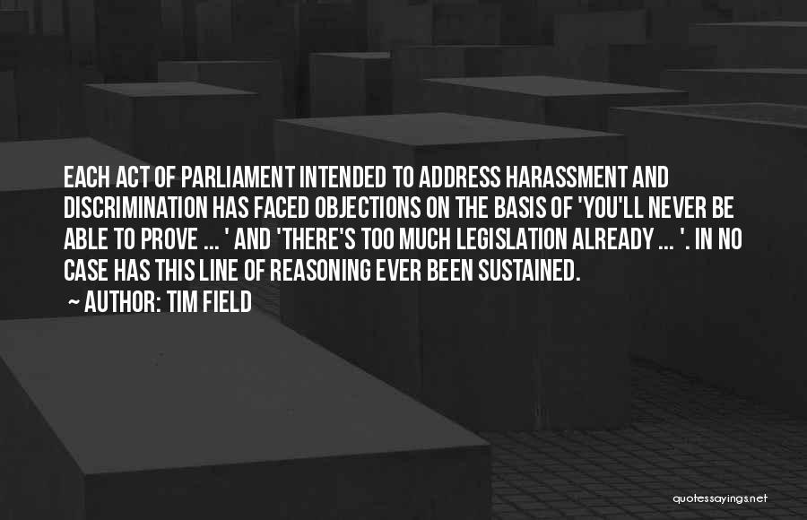 Tim Field Quotes: Each Act Of Parliament Intended To Address Harassment And Discrimination Has Faced Objections On The Basis Of 'you'll Never Be