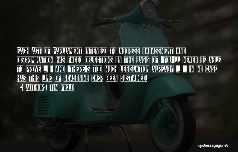 Tim Field Quotes: Each Act Of Parliament Intended To Address Harassment And Discrimination Has Faced Objections On The Basis Of 'you'll Never Be
