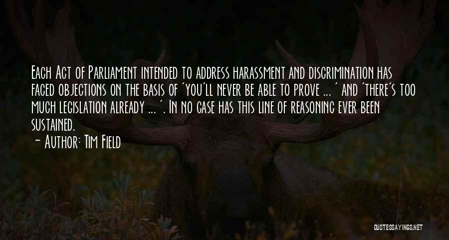 Tim Field Quotes: Each Act Of Parliament Intended To Address Harassment And Discrimination Has Faced Objections On The Basis Of 'you'll Never Be