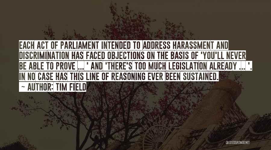 Tim Field Quotes: Each Act Of Parliament Intended To Address Harassment And Discrimination Has Faced Objections On The Basis Of 'you'll Never Be