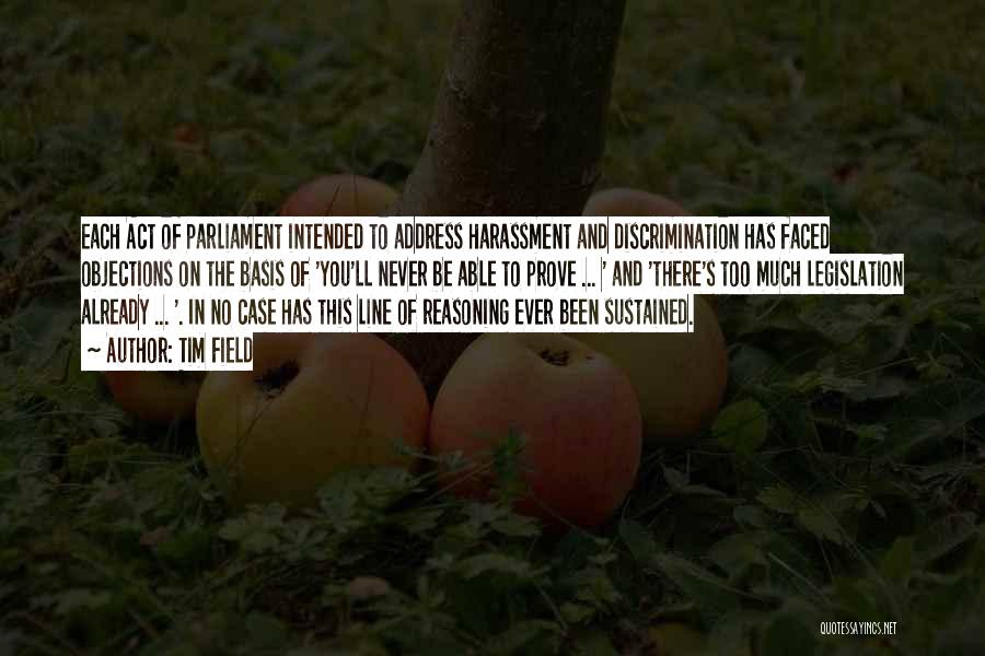 Tim Field Quotes: Each Act Of Parliament Intended To Address Harassment And Discrimination Has Faced Objections On The Basis Of 'you'll Never Be