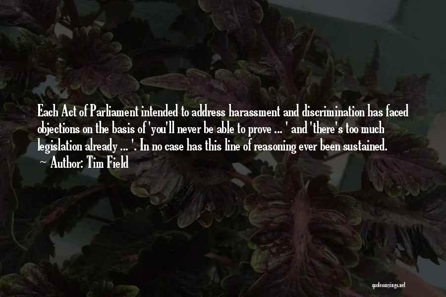 Tim Field Quotes: Each Act Of Parliament Intended To Address Harassment And Discrimination Has Faced Objections On The Basis Of 'you'll Never Be