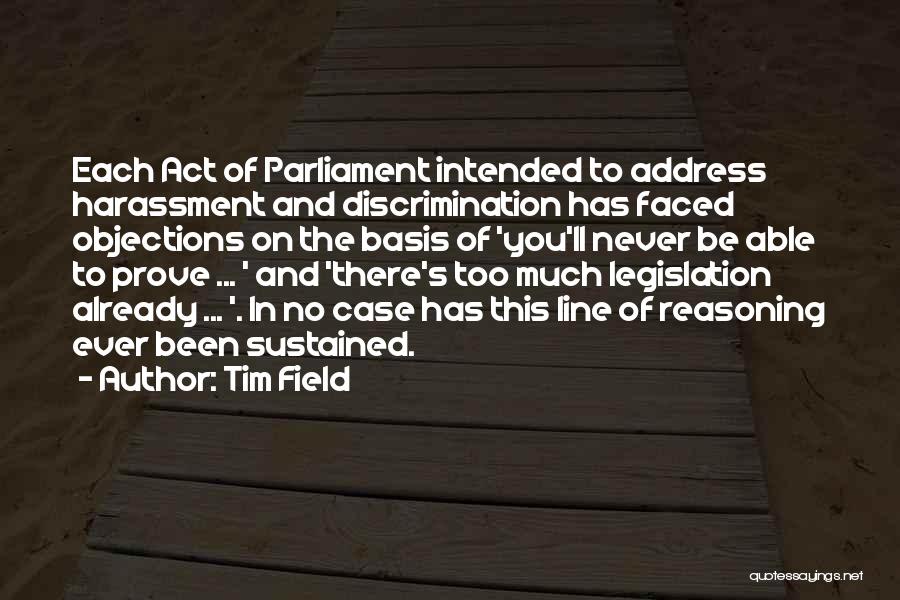 Tim Field Quotes: Each Act Of Parliament Intended To Address Harassment And Discrimination Has Faced Objections On The Basis Of 'you'll Never Be