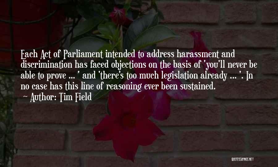 Tim Field Quotes: Each Act Of Parliament Intended To Address Harassment And Discrimination Has Faced Objections On The Basis Of 'you'll Never Be