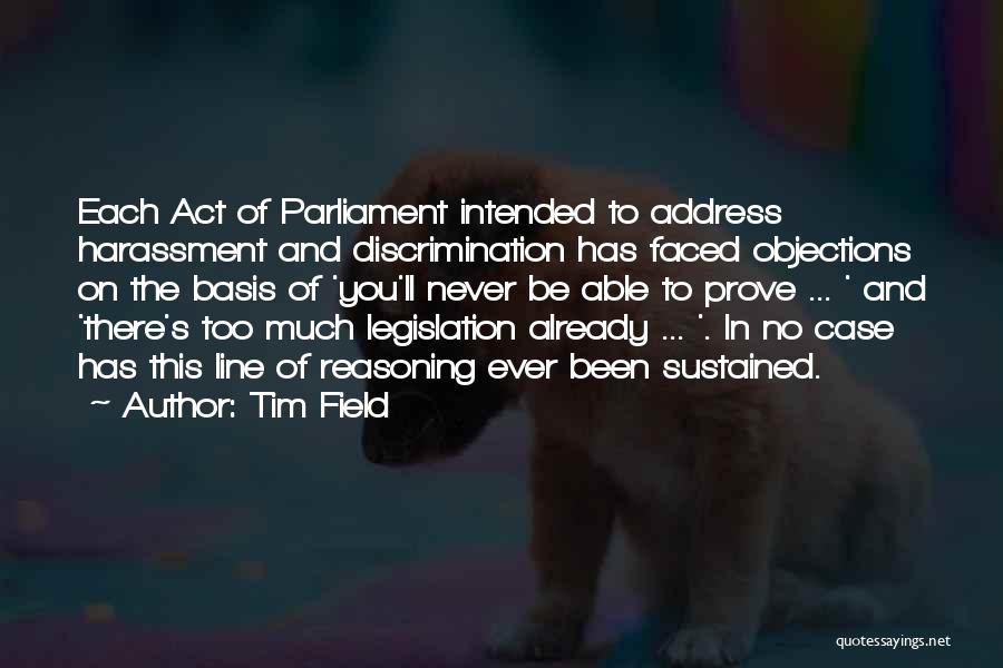 Tim Field Quotes: Each Act Of Parliament Intended To Address Harassment And Discrimination Has Faced Objections On The Basis Of 'you'll Never Be