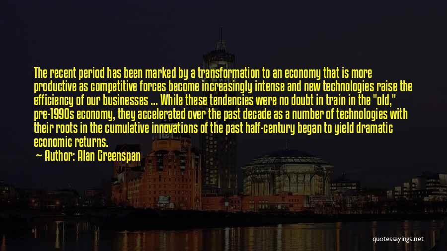 Alan Greenspan Quotes: The Recent Period Has Been Marked By A Transformation To An Economy That Is More Productive As Competitive Forces Become