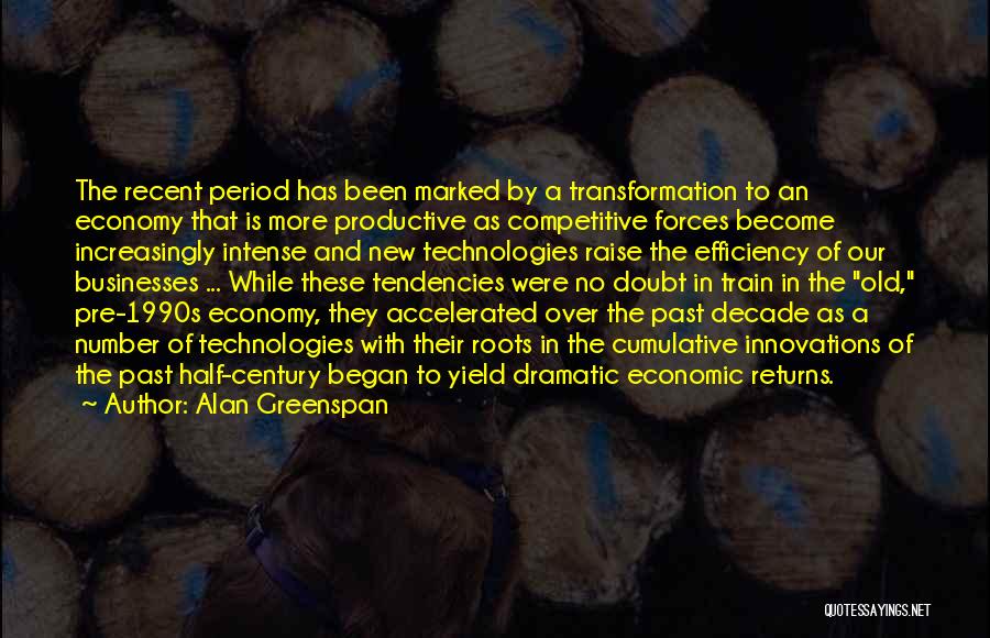 Alan Greenspan Quotes: The Recent Period Has Been Marked By A Transformation To An Economy That Is More Productive As Competitive Forces Become
