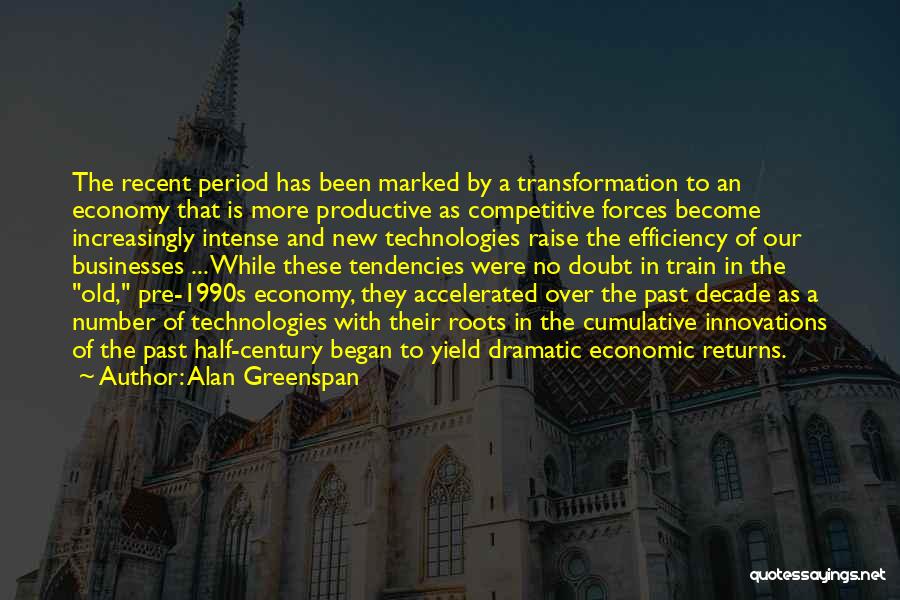 Alan Greenspan Quotes: The Recent Period Has Been Marked By A Transformation To An Economy That Is More Productive As Competitive Forces Become