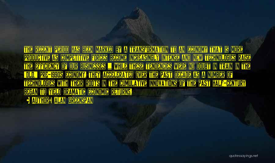Alan Greenspan Quotes: The Recent Period Has Been Marked By A Transformation To An Economy That Is More Productive As Competitive Forces Become