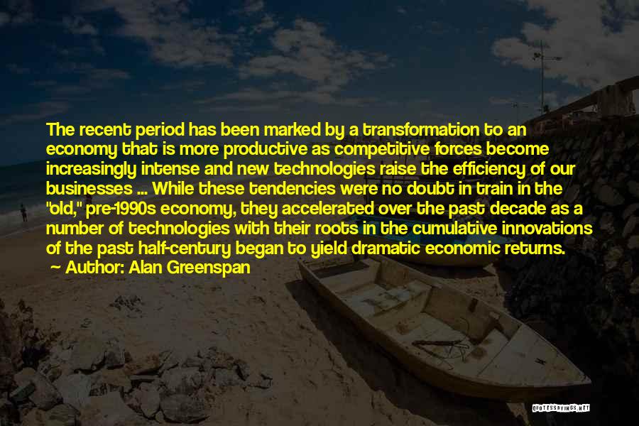 Alan Greenspan Quotes: The Recent Period Has Been Marked By A Transformation To An Economy That Is More Productive As Competitive Forces Become