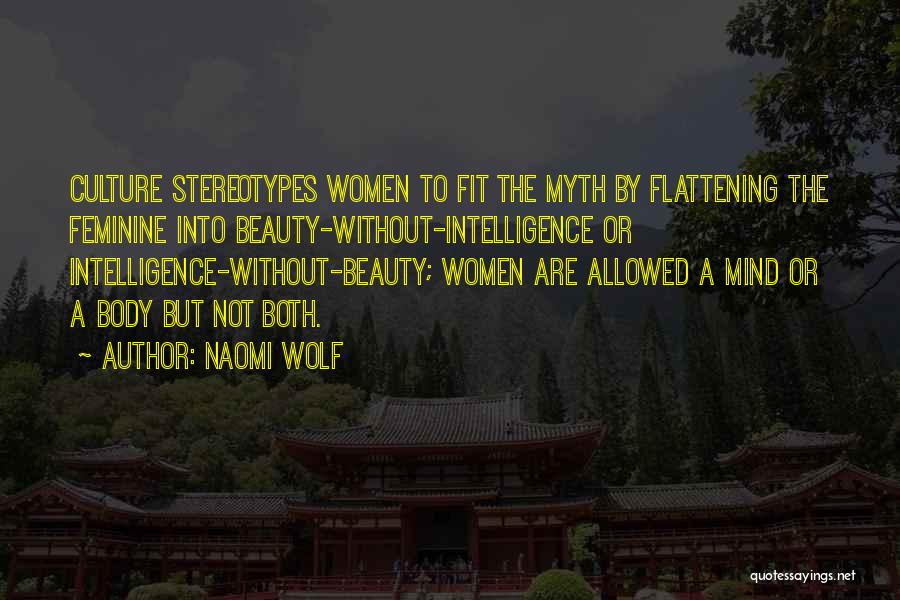 Naomi Wolf Quotes: Culture Stereotypes Women To Fit The Myth By Flattening The Feminine Into Beauty-without-intelligence Or Intelligence-without-beauty; Women Are Allowed A Mind