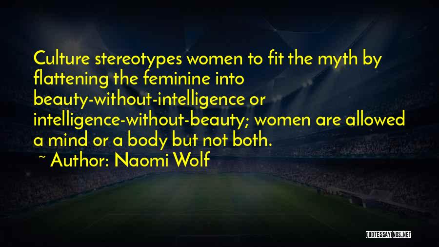 Naomi Wolf Quotes: Culture Stereotypes Women To Fit The Myth By Flattening The Feminine Into Beauty-without-intelligence Or Intelligence-without-beauty; Women Are Allowed A Mind