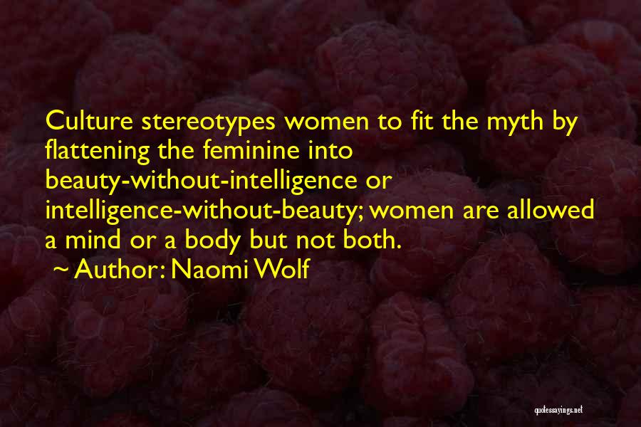 Naomi Wolf Quotes: Culture Stereotypes Women To Fit The Myth By Flattening The Feminine Into Beauty-without-intelligence Or Intelligence-without-beauty; Women Are Allowed A Mind