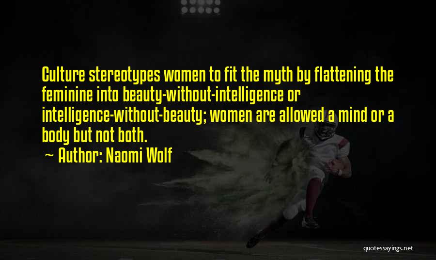 Naomi Wolf Quotes: Culture Stereotypes Women To Fit The Myth By Flattening The Feminine Into Beauty-without-intelligence Or Intelligence-without-beauty; Women Are Allowed A Mind