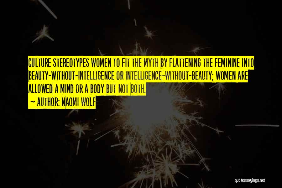 Naomi Wolf Quotes: Culture Stereotypes Women To Fit The Myth By Flattening The Feminine Into Beauty-without-intelligence Or Intelligence-without-beauty; Women Are Allowed A Mind