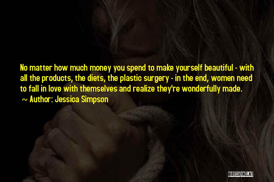 Jessica Simpson Quotes: No Matter How Much Money You Spend To Make Yourself Beautiful - With All The Products, The Diets, The Plastic