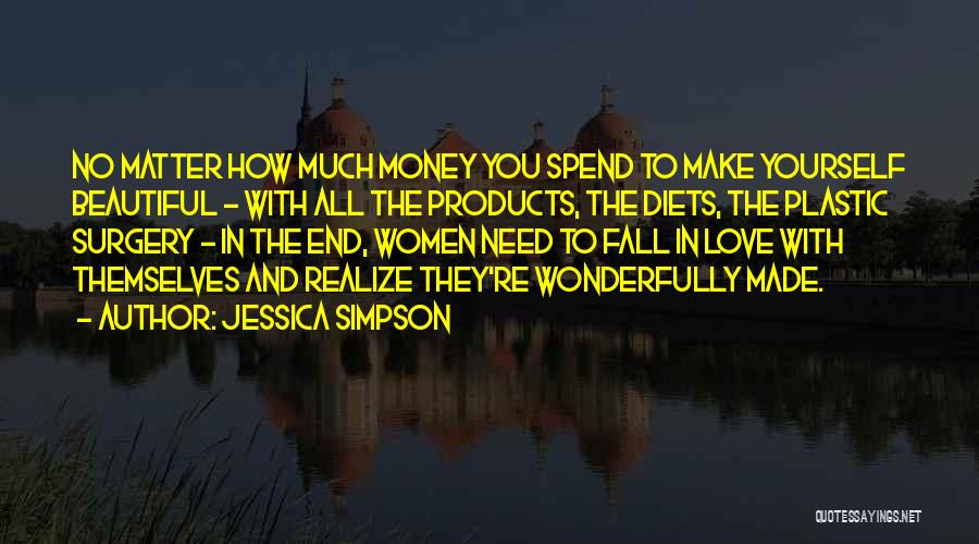 Jessica Simpson Quotes: No Matter How Much Money You Spend To Make Yourself Beautiful - With All The Products, The Diets, The Plastic