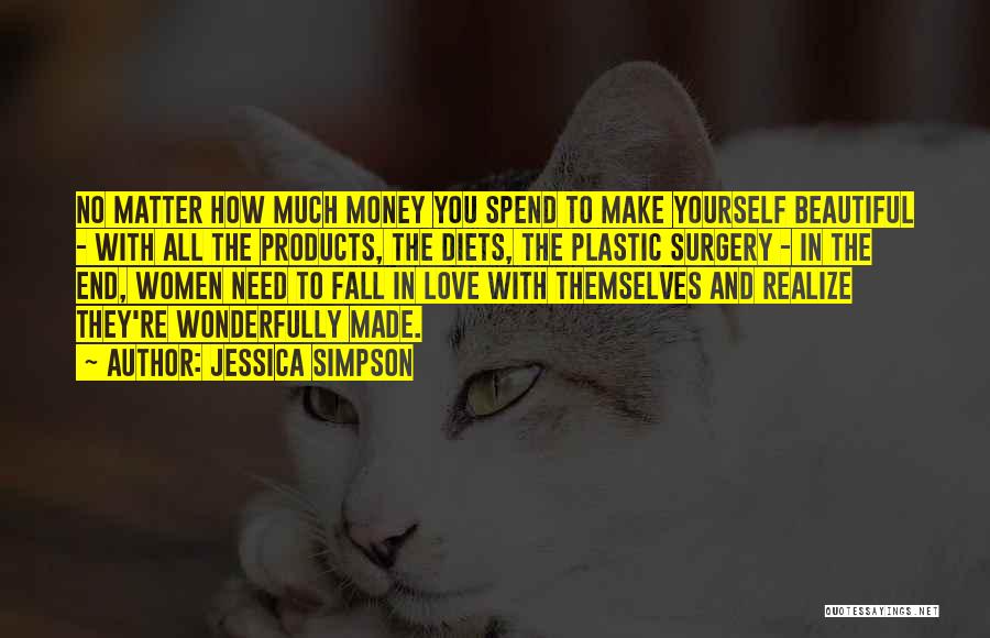 Jessica Simpson Quotes: No Matter How Much Money You Spend To Make Yourself Beautiful - With All The Products, The Diets, The Plastic