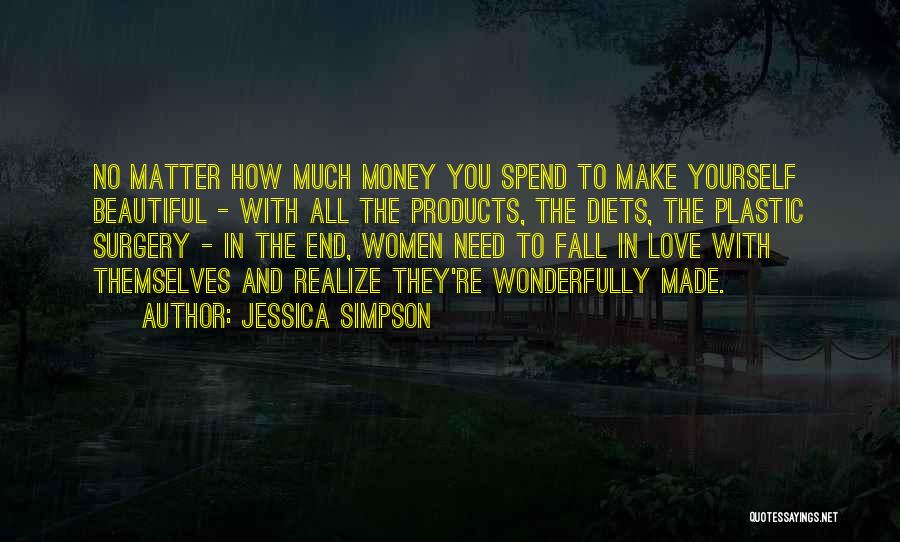 Jessica Simpson Quotes: No Matter How Much Money You Spend To Make Yourself Beautiful - With All The Products, The Diets, The Plastic