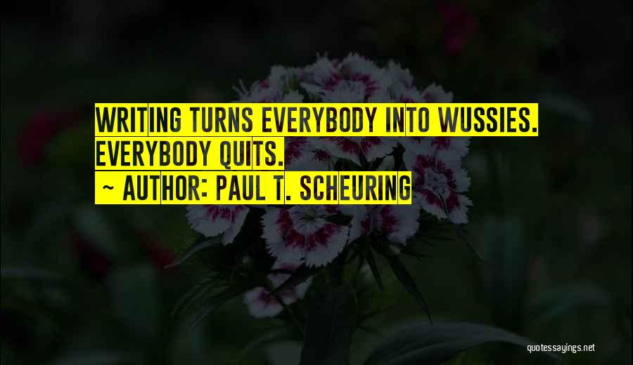 Paul T. Scheuring Quotes: Writing Turns Everybody Into Wussies. Everybody Quits.
