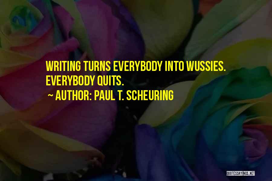 Paul T. Scheuring Quotes: Writing Turns Everybody Into Wussies. Everybody Quits.