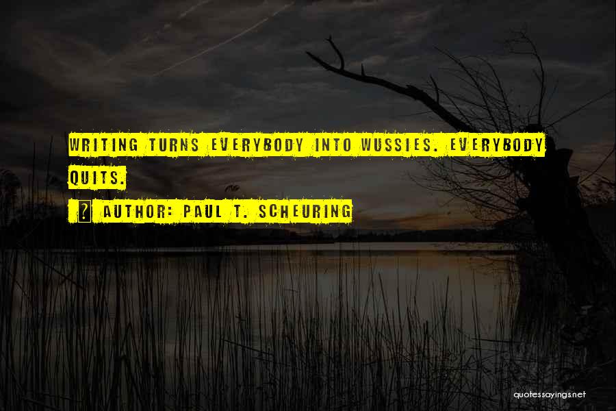 Paul T. Scheuring Quotes: Writing Turns Everybody Into Wussies. Everybody Quits.