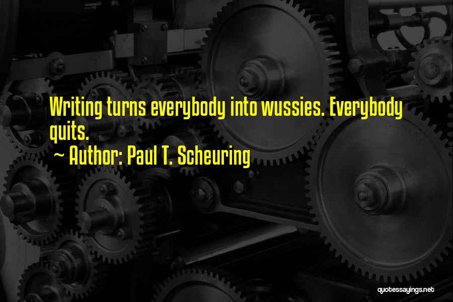 Paul T. Scheuring Quotes: Writing Turns Everybody Into Wussies. Everybody Quits.