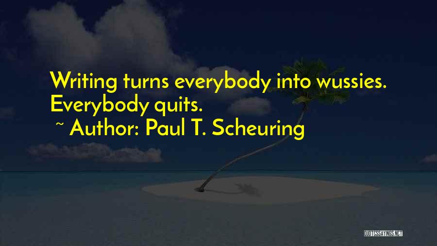 Paul T. Scheuring Quotes: Writing Turns Everybody Into Wussies. Everybody Quits.