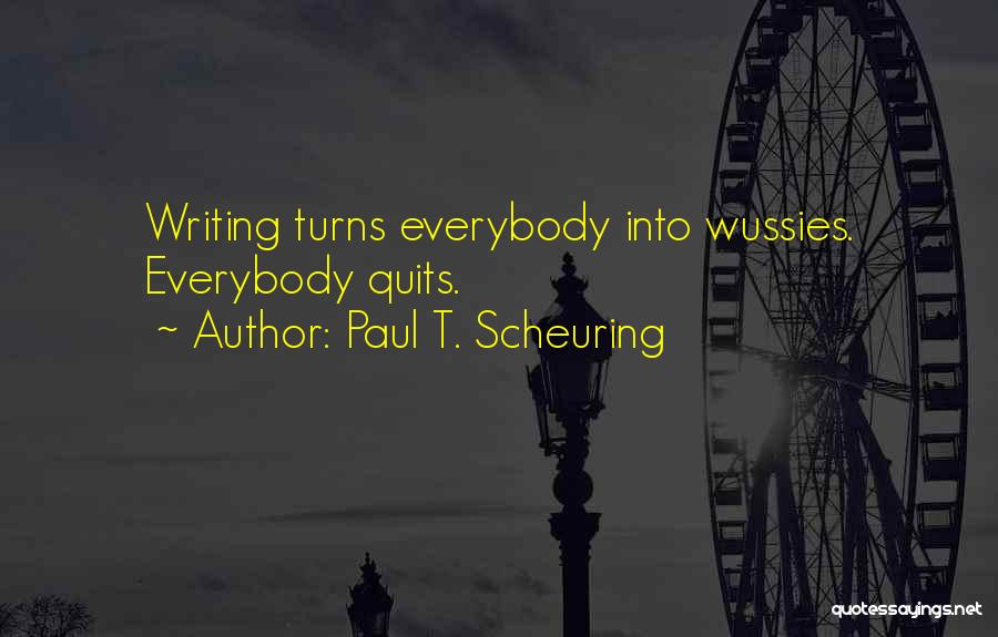 Paul T. Scheuring Quotes: Writing Turns Everybody Into Wussies. Everybody Quits.