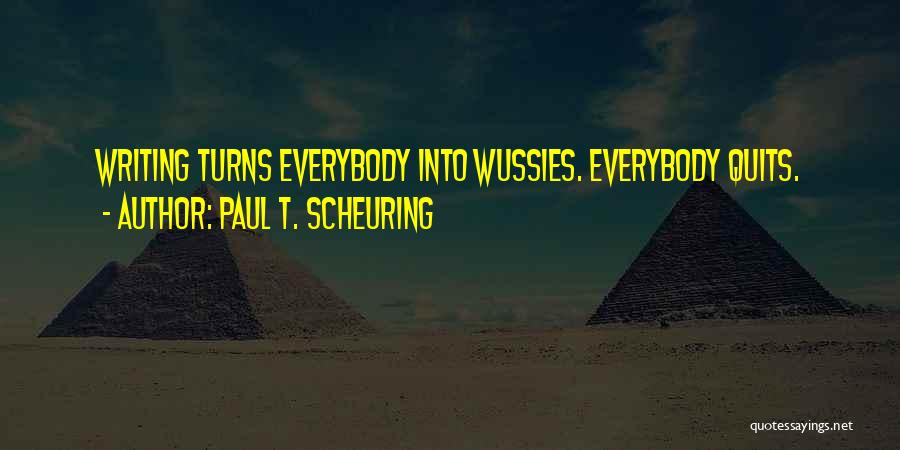 Paul T. Scheuring Quotes: Writing Turns Everybody Into Wussies. Everybody Quits.