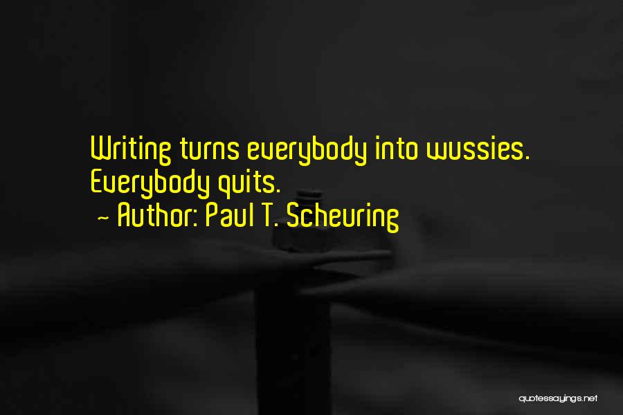 Paul T. Scheuring Quotes: Writing Turns Everybody Into Wussies. Everybody Quits.