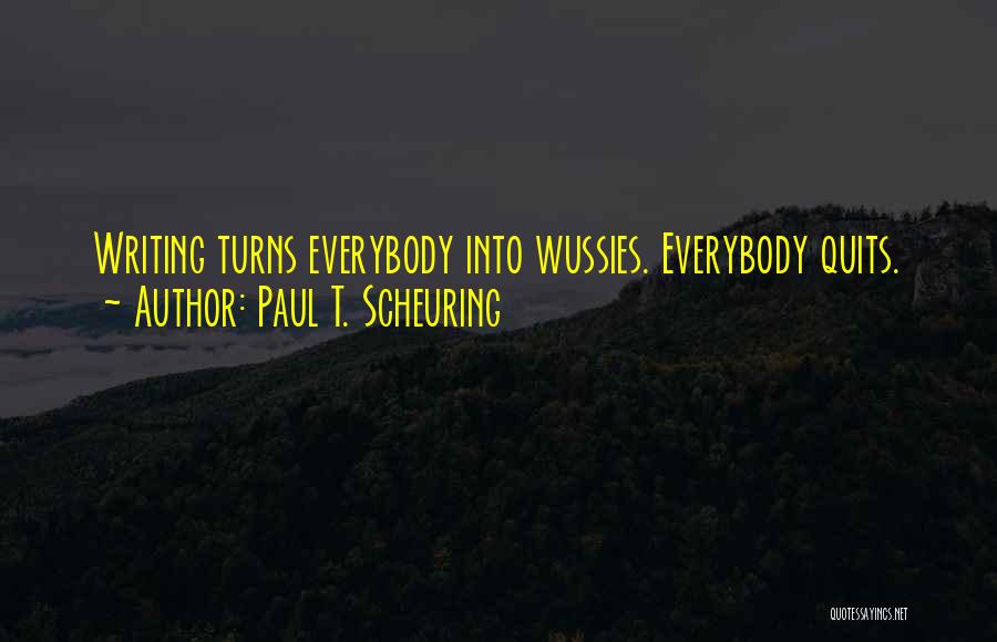 Paul T. Scheuring Quotes: Writing Turns Everybody Into Wussies. Everybody Quits.