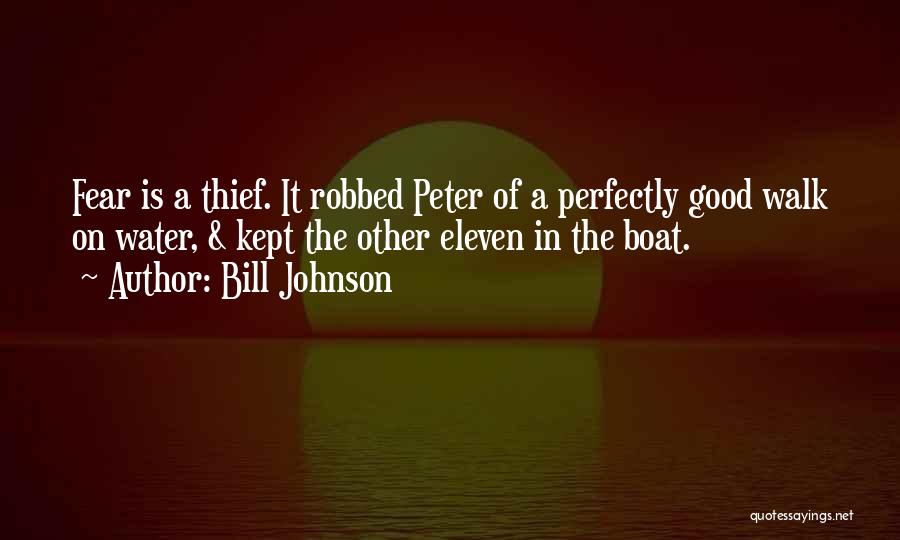 Bill Johnson Quotes: Fear Is A Thief. It Robbed Peter Of A Perfectly Good Walk On Water, & Kept The Other Eleven In