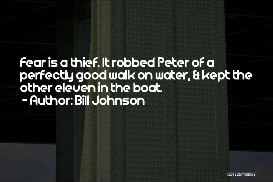 Bill Johnson Quotes: Fear Is A Thief. It Robbed Peter Of A Perfectly Good Walk On Water, & Kept The Other Eleven In